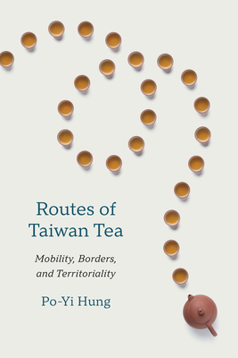 Coperta cărții 'Routes of Taiwan Tea: Mobility, Borders, and Territoriality - Po-yi Hung'