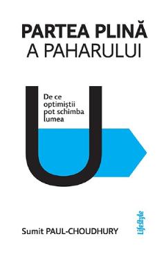 Coperta cărții 'Partea plină a paharului. De ce optimiștii pot schimba lumea - Sumit Paul-Choudhury'