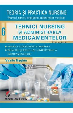 Coperta cărții 'Teoria și practica nursing Vol.6: Tehnici nursing şi administrarea medicamentelor - Vasile Baghiu'