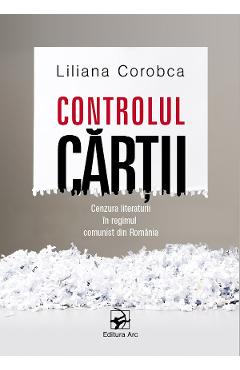 Controlul cartii. Cenzura literaturii in regimul comunist din Romania - Liliana Corobca