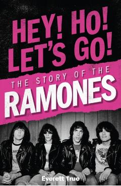 Hey! Ho! Let's Go!: The Story of the Ramones - Everett True