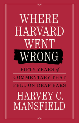 Coperta cărții 'Where Harvard Went Wrong: Fifty Years of Commentary That Fell on Deaf Ears - Harvey C. Mansfield'
