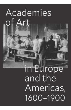 Coperta cărții 'Academies of Art in Europe and the Americas, 1600-1900 - Peter M. Lukehart'