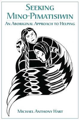 Coperta cărții 'Seeking Mino-Pimatisiwin: An Aboriginal Approach to Helping - Michael Hart'