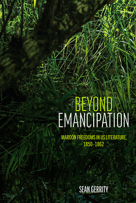 Coperta cărții 'Beyond Emancipation: Maroon Freedoms in US Literature, 1850-1862 - Sean Gerrity'
