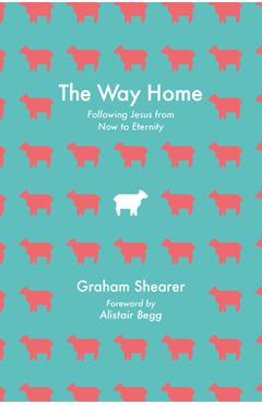 Coperta cărții 'The Way Home: Following Jesus from Now to Eternity - Graham Shearer'