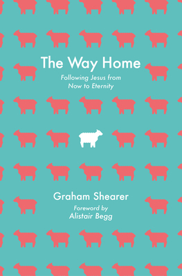 Coperta cărții 'The Way Home: Following Jesus from Now to Eternity - Graham Shearer'