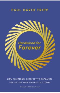 Coperta cărții 'Hardwired for Forever: How an Eternal Perspective Empowers You to Live Your Fullest Life Today - Paul David Tripp'