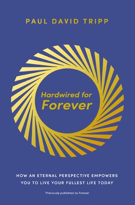 Coperta cărții 'Hardwired for Forever: How an Eternal Perspective Empowers You to Live Your Fullest Life Today - Paul David Tripp'