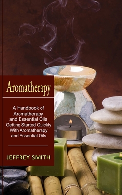 Coperta cărții 'Aromatherapy: A Handbook of Aromatherapy and Essential Oils (Getting Started Quickly With Aromatherapy and Essential'