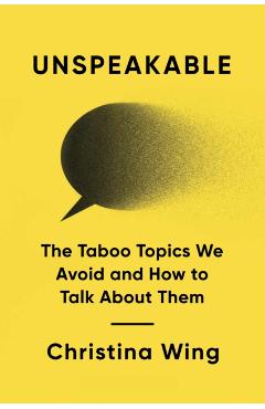 Coperta cărții 'Unspeakable: The Taboo Topics We Avoid and How to Talk about Them - Christina Wing'