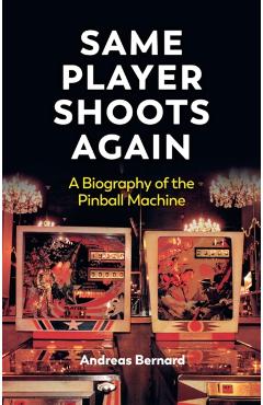 Same Player Shoots Again: A Biography of the Pinball Machine - Andreas Bernard
