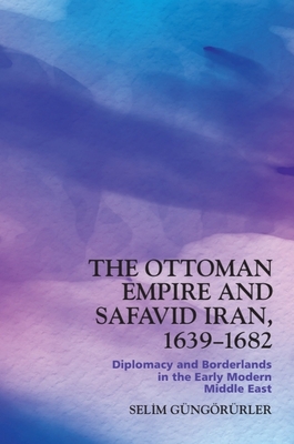 Coperta cărții 'The Ottoman Empire and Safavid Iran, 1639-1682: Diplomacy and Borderlands in the Early Modern Middle East - Selim'