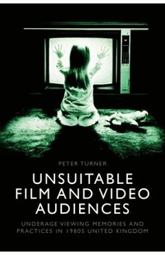 Coperta cărții 'Unsuitable Film and Video Audiences: Underage Viewing Memories and Practices in 1980s United Kingdom - Peter Turner'
