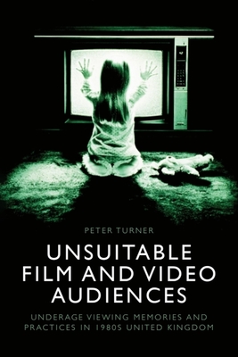 Coperta cărții 'Unsuitable Film and Video Audiences: Underage Viewing Memories and Practices in 1980s United Kingdom - Peter Turner'