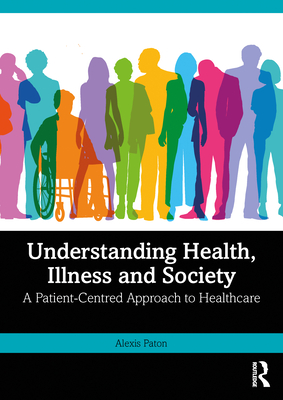 Coperta cărții 'Understanding Health, Illness and Society: A Patient-Centred Approach to Healthcare - Alexis Paton'