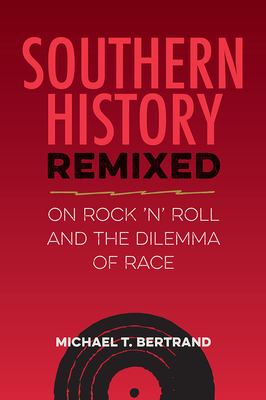 Coperta cărții 'Southern History Remixed: On Rock 'n' Roll and the Dilemma of Race - Michael T. Bertrand'