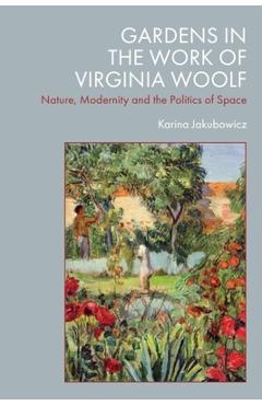 Coperta cărții 'Gardens in the Work of Virginia Woolf: Nature, Modernity and the Politics of Space - Karina Jakubowicz'