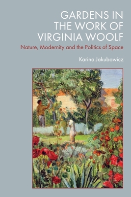 Coperta cărții 'Gardens in the Work of Virginia Woolf: Nature, Modernity and the Politics of Space - Karina Jakubowicz'