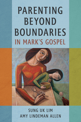 Coperta cărții 'Parenting Beyond Boundaries in Mark's Gospel - Sung Uk Lim'