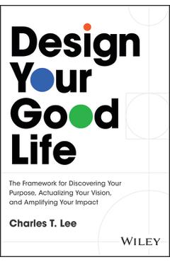 Coperta cărții 'Design Your Good Life: The Framework for Discovering Your Purpose, Actualizing Your Vision, and Amplifying Your Impact'