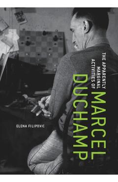 The Apparently Marginal Activities of Marcel Duchamp - Elena Filipovic