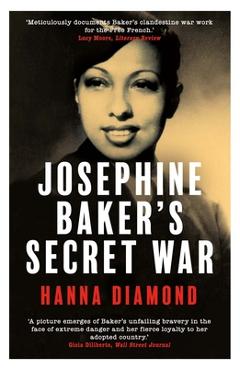 Josephine Baker's Secret War: The African American Star Who Fought for France and Freedom - Hanna Diamond