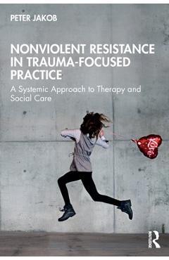 Coperta cărții 'Nonviolent Resistance in Trauma-Focused Practice: A Systemic Approach to Therapy and Social Care - Peter Jakob'