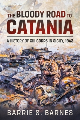 Coperta cărții 'The Bloody Road to Catania: A History of XIII Corps in Sicily, 1943 - B. S. Barnes'