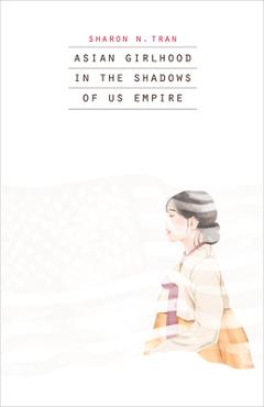 Coperta cărții 'Asian Girlhood in the Shadows of Us Empire - Sharon N. Tran'