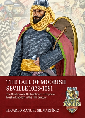 Coperta cărții 'The Fall of Moorish Seville 1023-1091: The Creation and Destruction of a Hispanic-Muslim Kingdom in the 11th Century -'