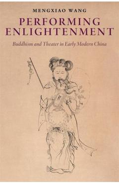 Performing Enlightenment: Buddhism and Theater in Early Modern China - Mengxiao Wang