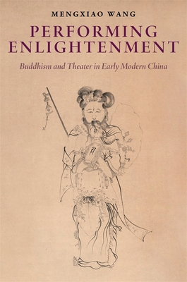 Coperta cărții 'Performing Enlightenment: Buddhism and Theater in Early Modern China - Mengxiao Wang'