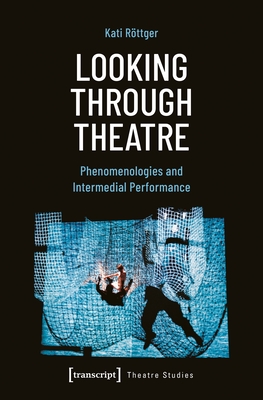 Coperta cărții 'Looking Through Theatre: Phenomenologies and Intermedial Performance - Kati Röttger'