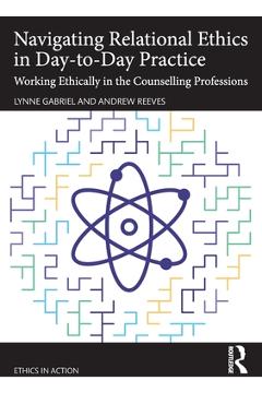 Coperta cărții 'Navigating Relational Ethics in Day-to-Day Practice: Working Ethically in the Counselling Professions - Lynne Gabriel'