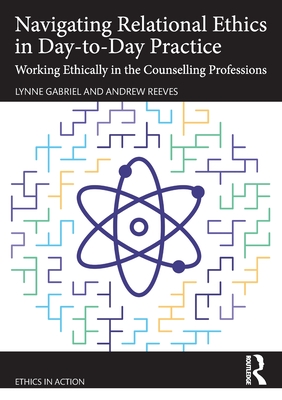 Coperta cărții 'Navigating Relational Ethics in Day-to-Day Practice: Working Ethically in the Counselling Professions - Lynne Gabriel'