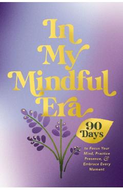 Coperta cărții 'In My Mindful Era: 90 Days to Focus Your Mind, Practice Presence, and Embrace Every Moment (New Era of You) -'