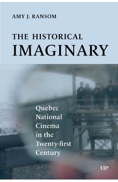 The Historical Imaginary: Quebec National Cinema in the Twenty-First Century - Amy J. Ransom