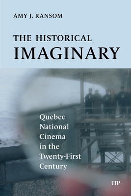 Coperta cărții 'The Historical Imaginary: Quebec National Cinema in the Twenty-First Century - Amy J. Ransom'