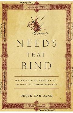 Needs That Bind: Materializing Nationality in Post-Ottoman Regimes - Orçun Can Okan