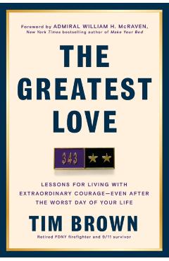 The Greatest Love: Lessons for Living with Extraordinary Courage--Even After the Worst Day of Your Life - Tim Brown