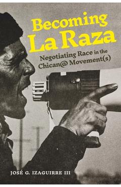 Coperta cărții 'Becoming La Raza: Negotiating Race in the Chican@ Movement(s) - José G. Izaguirre Iii'