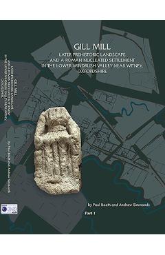 Coperta cărții 'Gill Mill: Later Prehistoric Landscape and a Roman Nucleated Settlement in the Lower Windrush Valley at Gill Mill, Near'
