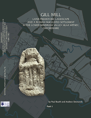 Coperta cărții 'Gill Mill: Later Prehistoric Landscape and a Roman Nucleated Settlement in the Lower Windrush Valley at Gill Mill, Near'
