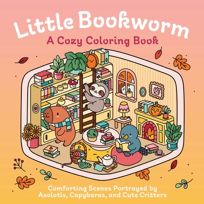 Coperta cărții 'Little Bookworm: A Cozy Coloring Book: Comforting Scenes Portrayed by Axolotls, Capybaras, and Cute Critters -'