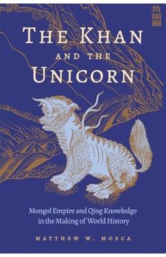 Coperta cărții 'The Khan and the Unicorn: Mongol Empire and Qing Knowledge in the Making of World History - Matthew W. Mosca'