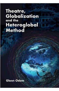 Coperta cărții 'Theatre, Globalization and the Heteroglobal Method - Glenn Odom'