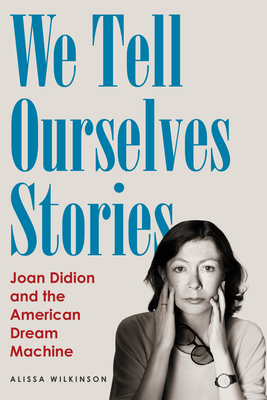 Coperta cărții 'We Tell Ourselves Stories: Joan Didion and the American Dream Machine - Alissa Wilkinson'