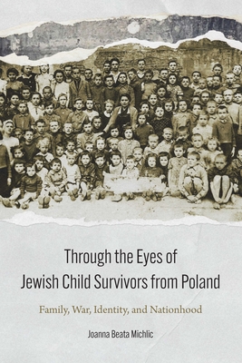 Coperta cărții 'Through the Eyes of Jewish Child Survivors from Poland: Family, War, Identity, and Nationhood - Joanna Beata Michlic'