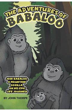 Coperta cărții 'The Adventures of Babaloo: Join Babaloo, a Mountain Gorilla, on His Epic Life Journey - John Thorpe'